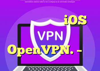 مشکلات اتصال در iOS از طریق پروتکل OpenVPN. – پیا